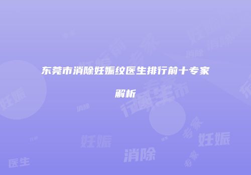 东莞市消除妊娠纹医生排行前十专家解析