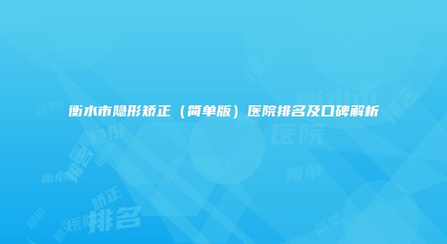 衡水市隐形矫正(简单版)医院排名及口碑解析