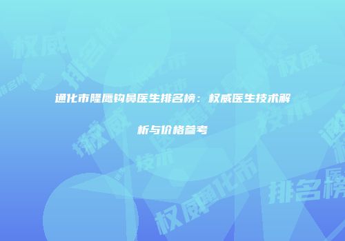 通化市隆鹰钩鼻医生排名榜：权威医生技术解析与价格参考