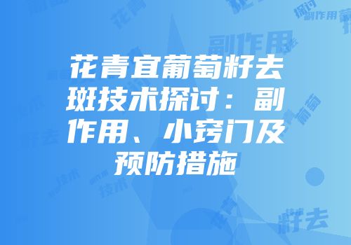 花青宜葡萄籽去斑技术探讨：副作用、小窍门及预防措施