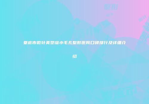 娄底市微针美塑缩小毛孔整形医院口碑排行及详细介绍