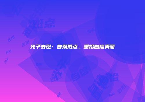 光子去斑：告别斑点，重拾自信美丽