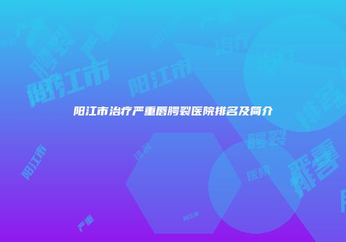 阳江市治疗严重唇腭裂医院排名及简介