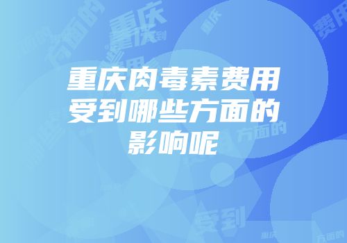 重庆肉毒素费用受到哪些方面的影响呢