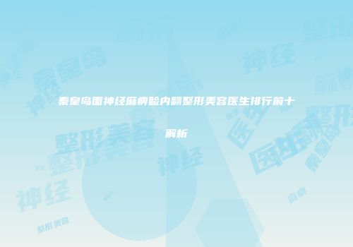 秦皇岛面神经麻痹睑内翻整形美容医生排行前十解析
