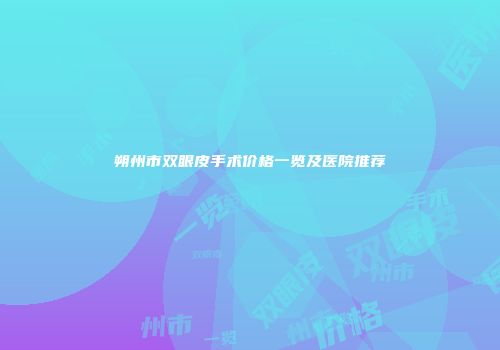 朔州市双眼皮手术价格一览及医院推荐