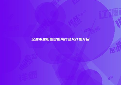 辽源市吸脂整容医院排名及详细介绍