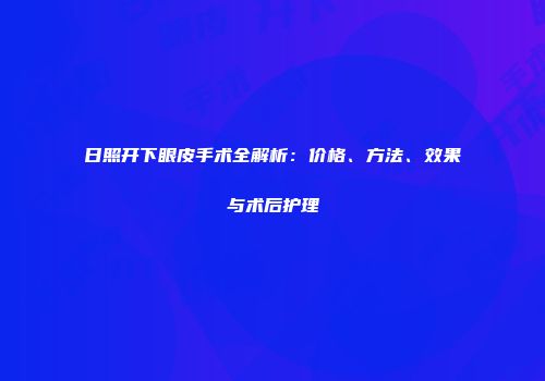 日照开下眼皮手术全解析：价格、方法、效果与术后护理