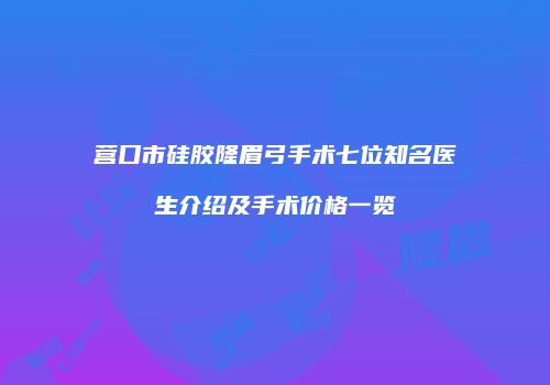 营口市硅胶隆眉弓手术七位知名医生介绍及手术价格一览