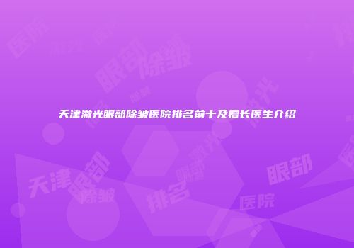 天津激光眼部除皱医院排名前十及擅长医生介绍