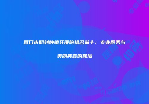 营口市即刻种植牙医院排名前十：专业服务与美丽笑容的保障