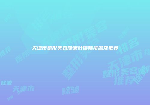 天津市整形美容除皱针医院排名及推荐