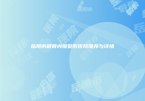 岳阳市颧骨内推整形医院推荐与详情