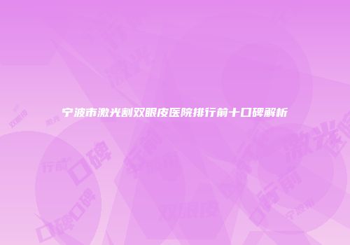 宁波市激光割双眼皮医院排行前十口碑解析