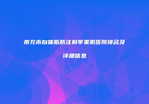 南充市自体脂肪注射苹果肌医院排名及详细信息