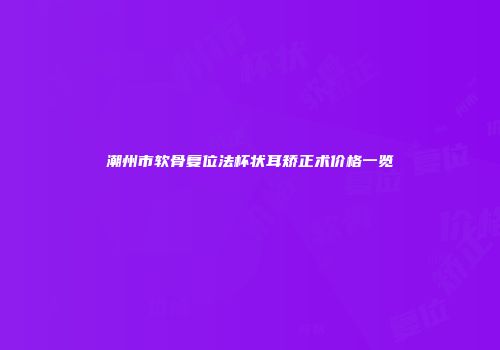 潮州市软骨复位法杯状耳矫正术价格一览