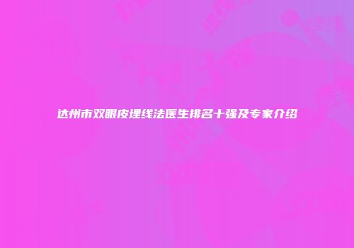 达州市双眼皮埋线法医生排名十强及专家介绍
