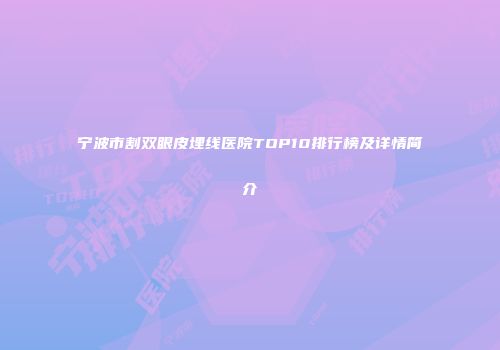 宁波市割双眼皮埋线医院TOP10排行榜及详情简介
