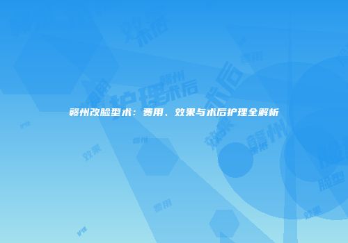 赣州改脸型术:费用、效果与术后护理全解析