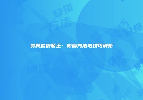 鼻翼缺损矫正：修复方法与技巧解析