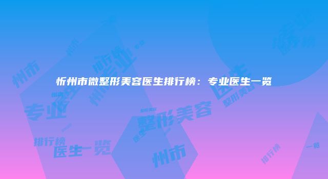 忻州市微整形美容医生排行榜:专业医生一览