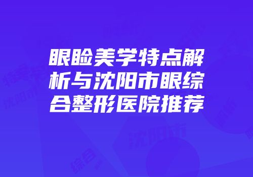眼睑美学特点解析与沈阳市眼综合整形医院推荐