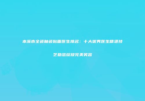 本溪市全瓷釉瓷贴面医生排名：十大优秀医生精湛技艺助您绽放完美笑容