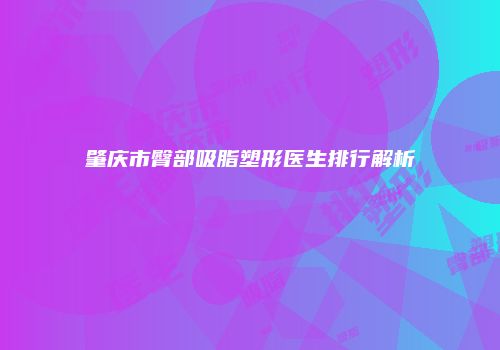 肇庆市臀部吸脂塑形医生排行解析