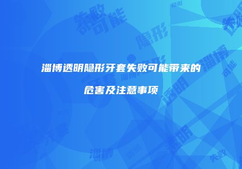 淄博透明隐形牙套失败可能带来的危害及注意事项