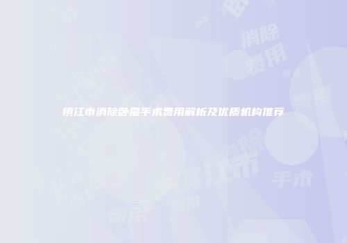 镇江市消除卧蚕手术费用解析及优质机构推荐