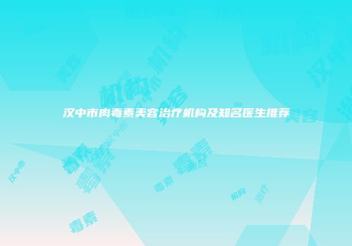 汉中市肉毒素美容治疗机构及知名医生推荐