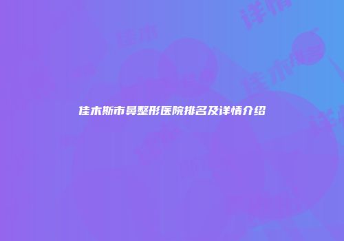 佳木斯市鼻整形医院排名及详情介绍
