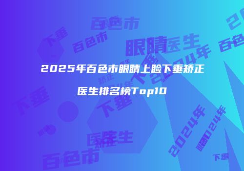 2025年百色市眼睛上睑下垂矫正医生排名榜Top10