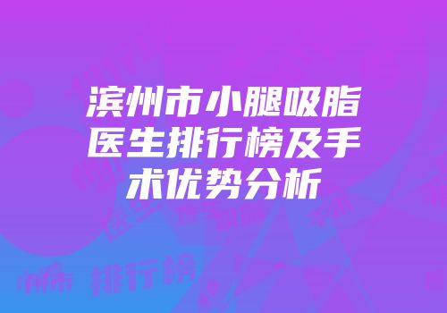 滨州市小腿吸脂医生排行榜及手术优势分析