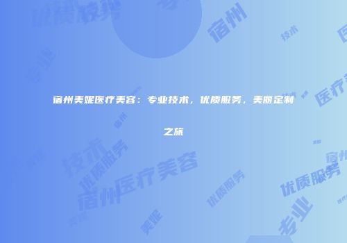 宿州美妮医疗美容:专业技术,优质服务,美丽定制之旅