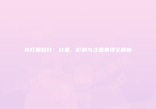 补打瘦脸针：效果、影响与注意事项全解析