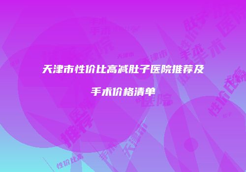 天津市性价比高减肚子医院推荐及手术价格清单
