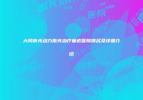 大同市光动力激光治疗痤疮医院排名及详细介绍