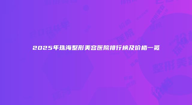 2025年珠海整形美容医院排行榜及价格一览