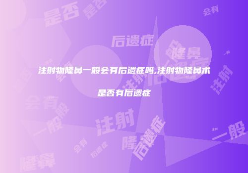 注射物隆鼻一般会有后遗症吗,注射物隆鼻术是否有后遗症