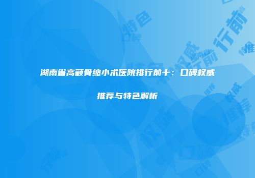 湖南省高颧骨缩小术医院排行前十：口碑权威推荐与特色解析