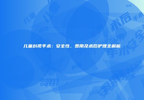 儿童斜视手术：安全性、费用及术后护理全解析