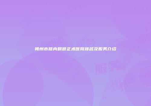 朔州市膝内翻矫正术医院排名及服务介绍