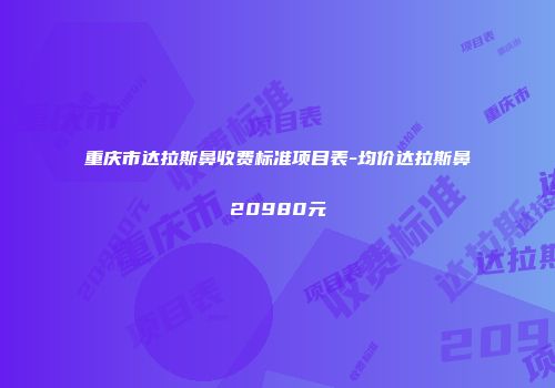 重庆市达拉斯鼻收费标准项目表-均价达拉斯鼻20980元
