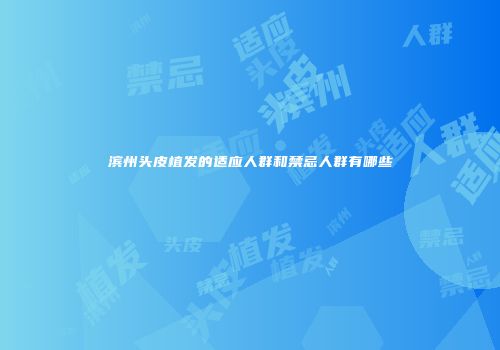 滨州头皮植发的适应人群和禁忌人群有哪些