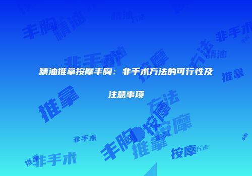 精油推拿按摩丰胸：非手术方法的可行性及注意事项
