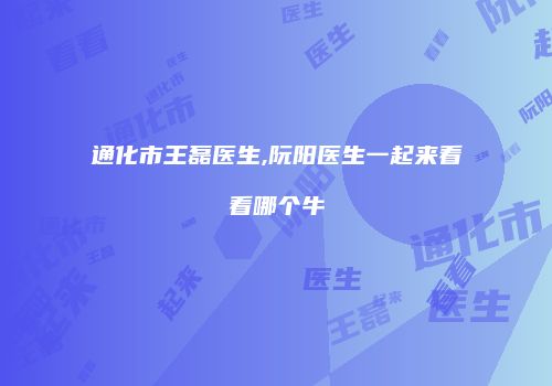 通化市王磊医生,阮阳医生一起来看看哪个牛