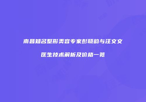 南昌知名整形美容专家彭晓韵与汪文文医生技术解析及价格一览