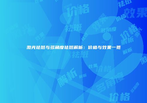 激光祛斑与多角度祛斑解析：价格与效果一览