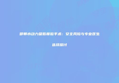 邯郸水动力吸脂瘦脸手术：安全风险与专业医生选择探讨